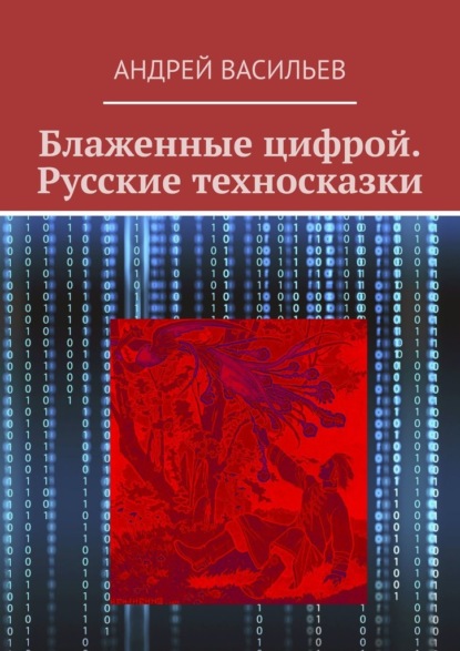 Блаженные цифрой. Русские техносказки — Андрей Васильев