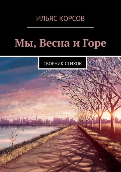 Мы, Весна и Горе. Сборник стихов - Ильяс Корсов