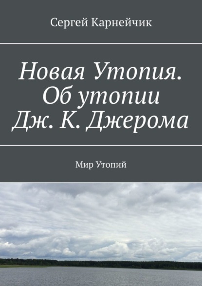 Новая Утопия. Об утопии Дж. К. Джерома. Мир Утопий — Сергей Карнейчик