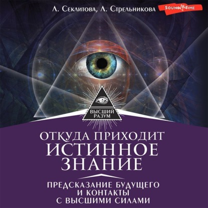 Откуда приходит истинное Знание. Предсказание будущего и контакты с Высшими силами - Лариса Секлитова