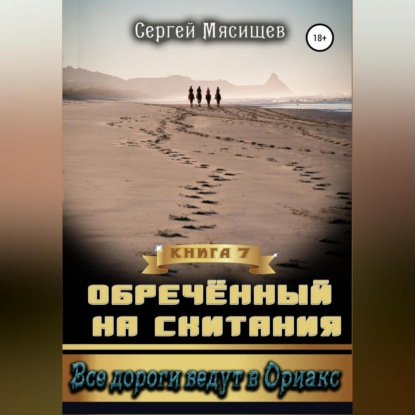 Обреченный на скитания. Книга 7. Все дороги ведут в Ориакс - Сергей Мясищев