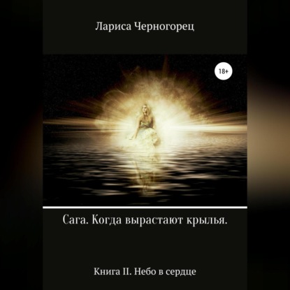 Сага «Когда вырастают крылья». Книга II. Небо в сердце - Лариса Черногорец