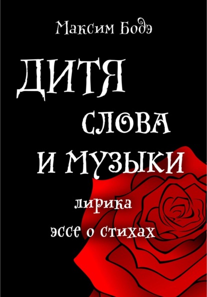 Дитя слова и музыки. Лирика. Эссе о стихах — Максим Бодэ