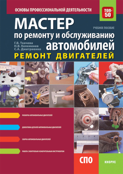 Мастер по ремонту и обслуживанию автомобилей: Ремонт двигателей. Основы профессиональной деятельности. (СПО). Учебно-практическое пособие. — Галина Викторовна Ткачева