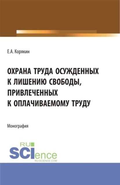 Охрана труда осужденных к лишению свободы, привлеченных к оплачиваемому труду. (Бакалавриат, Магистратура). Монография. - Евгений Анатольевич Корякин