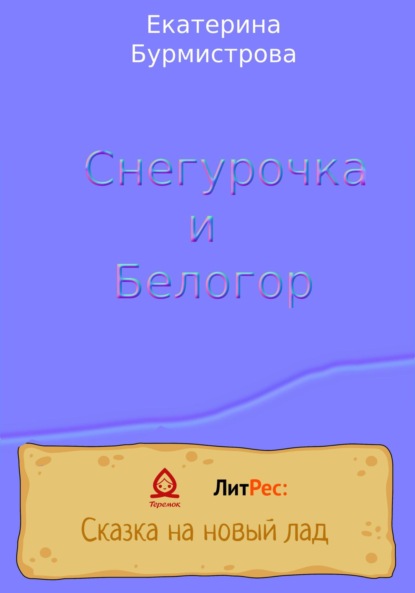 Снегурочка и Белогор - Екатерина Геннадиевна Бурмистрова