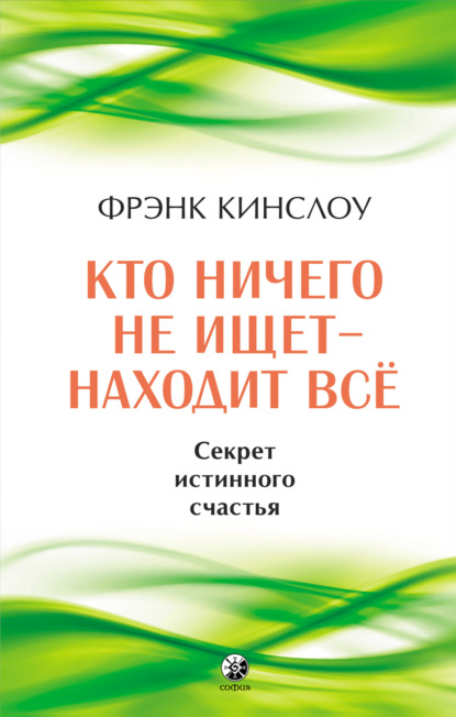 Кто ничего не ищет – находит все. Секрет истинного счастья — Фрэнк Кинслоу