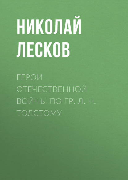 Герои Отечественной войны по гр. Л. Н. Толстому - Николай Лесков