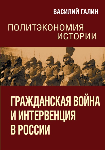 Гражданская война и интервенция в России. Политэкономия истории - Василий Галин