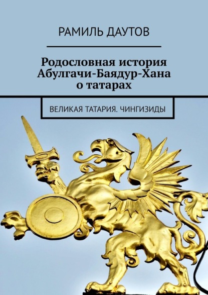 Родословная история Абулгачи-Баядур-Хана о татарах. Великая татария. Чингизиды — Рамиль Даутов