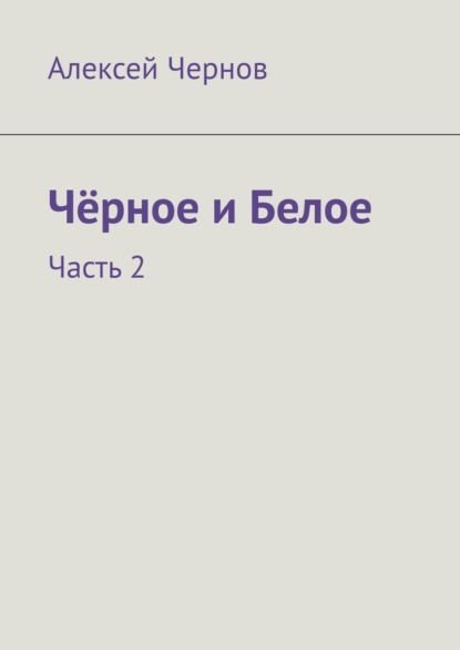 Чёрное и Белое. Часть 2 - Алексей Чернов