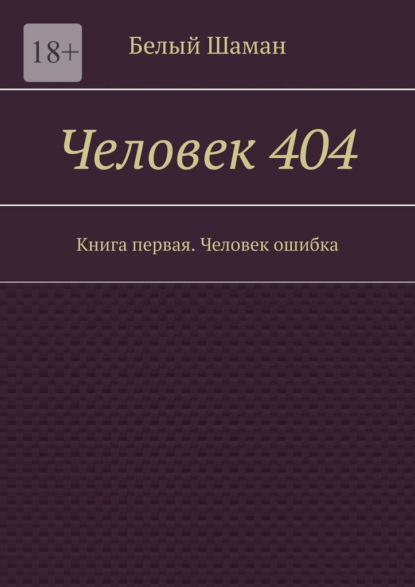 Человек 404. Книга первая. Человек ошибка - Белый Шаман