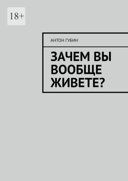 Зачем вы вообще живете? - Антон Губин