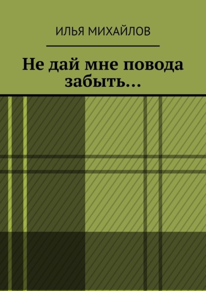 Не дай мне повода забыть… - Илья Михайлов