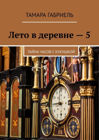 Лето в деревне – 5. Тайна часов с кукушкой — Тамара Габриель