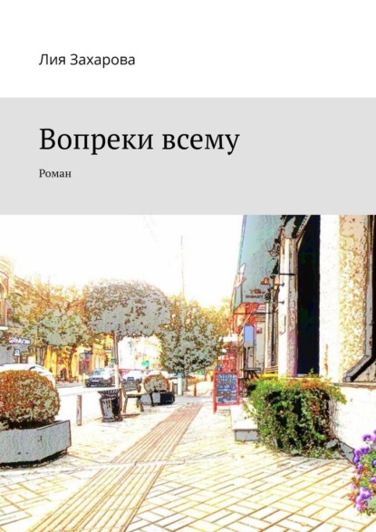 Вопреки всему. Роман — Лия Захарова