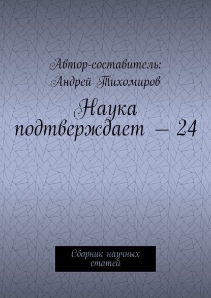 Наука подтверждает – 24. Сборник научных статей - Андрей Тихомиров