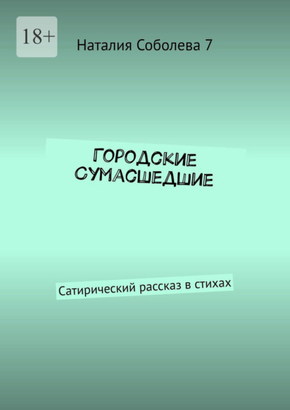 Городские сумасшедшие. Сатирический рассказ в стихах - Наталия Соболева 7