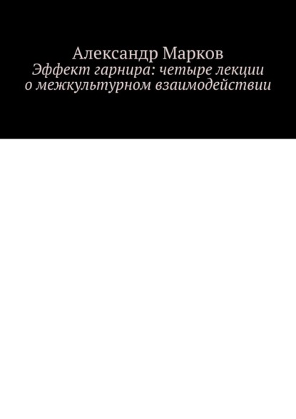 Эффект гарнира: четыре лекции о межкультурном взаимодействии — Александр Марков