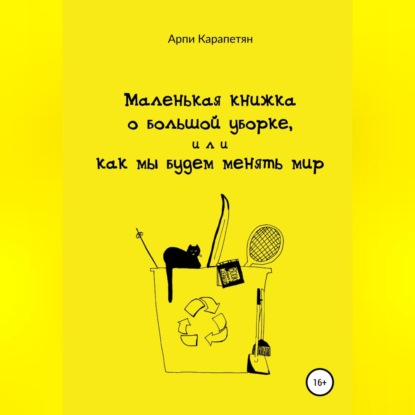 Маленькая книжка о большой уборке, или Как мы будем менять мир - Арпи Карапетян