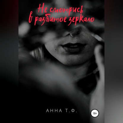 Не смотрись в разбитое зеркало — Анна Т. Ф.