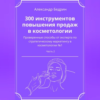 300 инструментов повышения продаж в косметологии. Часть 2 - Александр Владиславович Бедрин