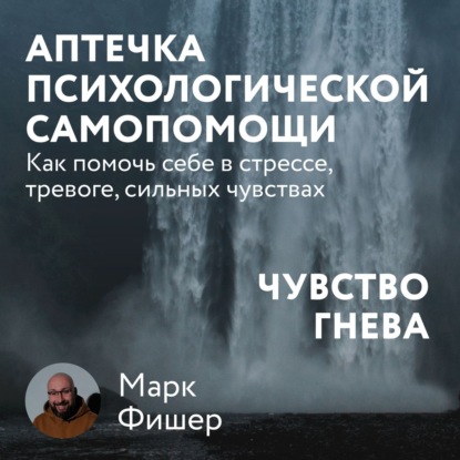 Аптечка психологической самопомощи: Чувство гнева - Марк Фишер