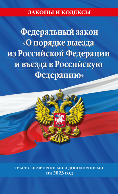 Федеральный закон «О порядке выезда из Российской Федерации и въезда в Российскую Федерацию». Текст с изменениями и дополнениями на 2023 год - Коллектив авторов