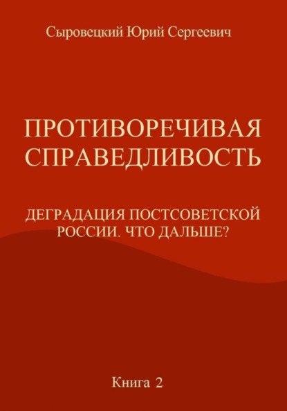 Противоречивая справедливость. Деградация постсоветской России. Что дальше? Книга 2 — Юрий Сергеевич Сыровецкий