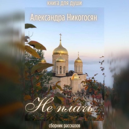 Не плачь — Александра Никогосян