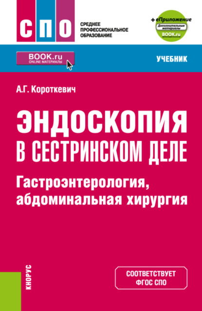 Эндоскопия в сестринском деле: гастроэнтерология, абдоминальная хирургия и еПриложение. (СПО). Учебник. - Алексей Григорьевич Короткевич