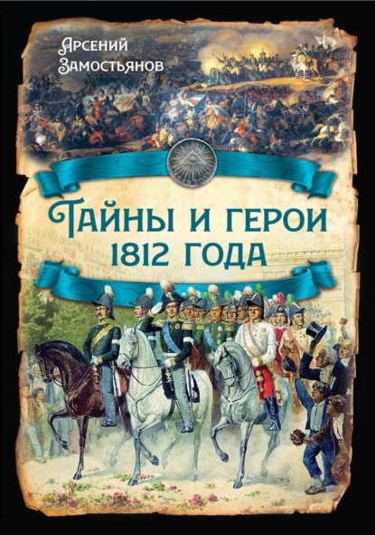 Тайны и герои 1812 года. - Арсений Замостьянов