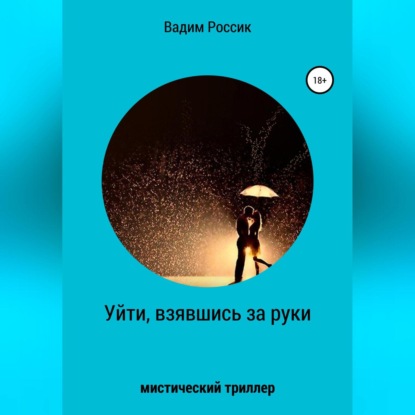 Уйти, взявшись за руки - Вадим Россик