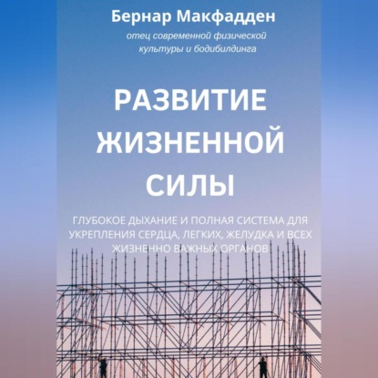 Развитие жизненной силы. Глубокое дыхание и полная система для укрепления сердца, легких, желудка и всех жизненно важных органов — Бернар Макфадден