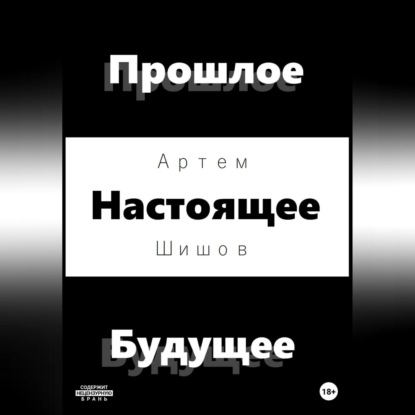 Прошлое Настоящее Будущее - Артем Шишов