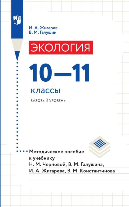 Экология. 10-11 классы. Базовый уровень. Методическое пособие к учебнику Н. М. Черновой, В. М. Галушина, И. А. Жигарева, В. М. Константинова - И. А. Жигарев