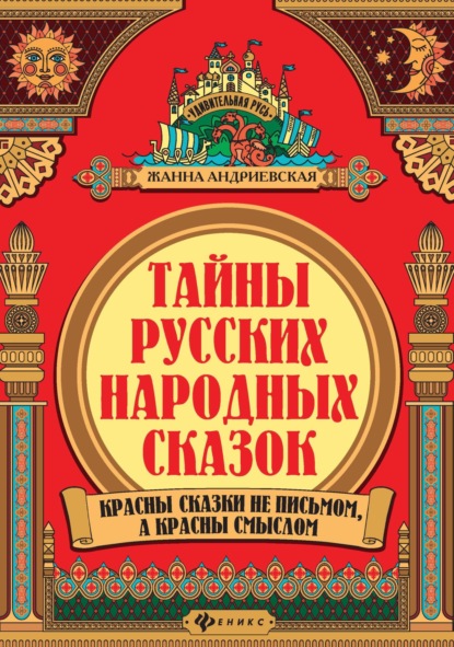 Тайны русских народных сказок. Красны сказки не письмом, а красны смыслом - Жанна Андриевская