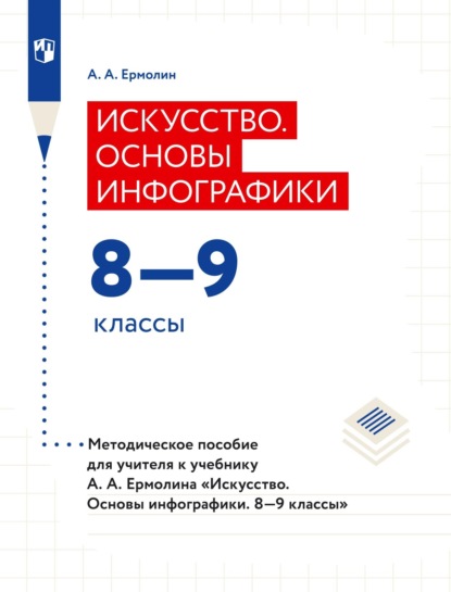 Искусство. Основы инфографики. 8–9 классы. Методическое пособие для учителя к учебнику А. А. Ермолина «Искусство. Основы инфографики. 8–9 классы» - А. А. Ермолин