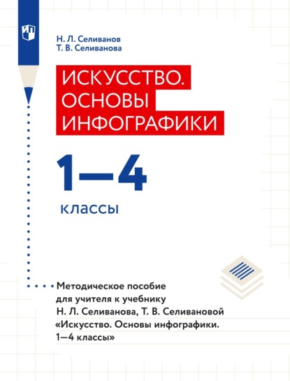 Искусство. Основы инфографики. 1–4 классы. Методическое пособие для учителя к учебнику Н. Л. Селиванова, Т. В. Селивановой «Искусство. Основы инфографики. 1–4 классы» - Т. В. Селиванова