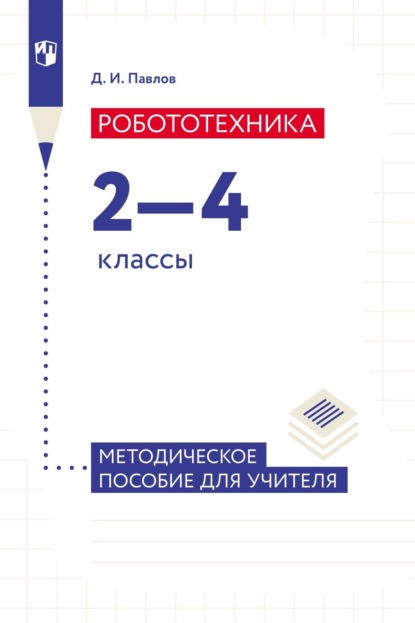 Робототехника. 2–4 классы. Методическое пособие для учителя - Д. И. Павлов