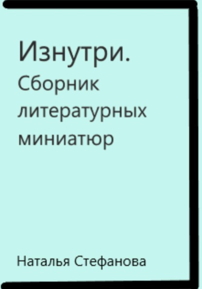 Изнутри. Сборник литературных миниатюр - Наталья Александровна Стефанова