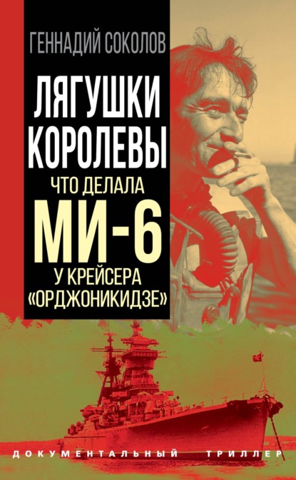 Лягушки королевы. Что делала МИ-6 у крейсера «Орджоникидзе» - Геннадий Соколов