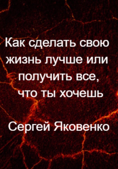 Как сделать свою жизнь лучше или получить все, что ты хочешь — Сергей Владимирович Яковенко