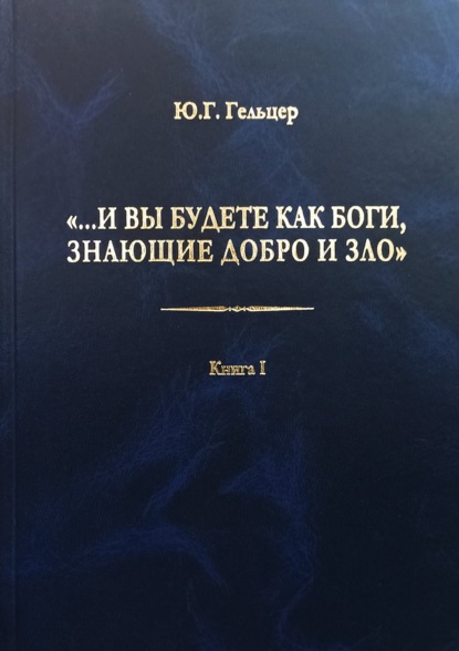 «…И вы будете как боги, знающие добро и зло». В поисках генетического кода общественного развития. Идеология общества счастья и доброжелательности. В 3 книгах. Книга I. Философия продвинутого материализма и ограниченной диалектики. Основы социологии — Ю. Г. Гельцер