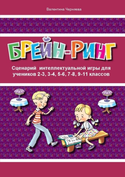 Сценарий интеллектуальной игры «Брейн-ринг» для учеников 2-3, 3-4, 5-6, 7-8, 9-11 классов — Валентина Черняева