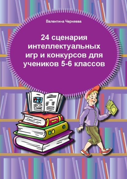 24 сценария интеллектуальных игр и конкурсов для учеников 5-6 классов — Валентина Черняева