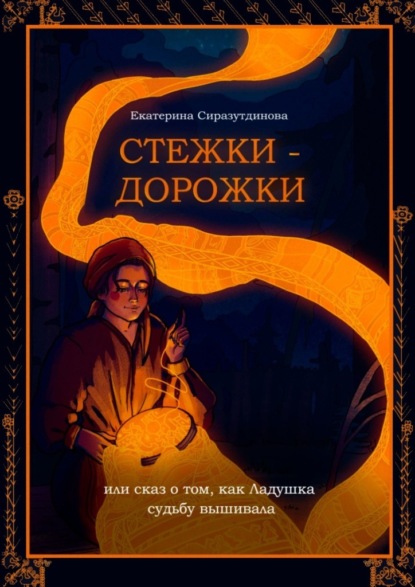 Стежки-дорожки. Или Сказ о том, как Ладушка судьбу вышивала - Екатерина Сиразутдинова