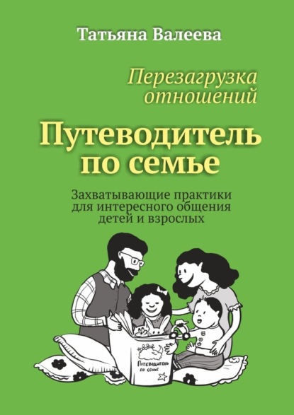 Перезагрузка отношений. Путеводитель по семье. Захватывающие практики для интересного общения детей и взрослых - Татьяна Валеева