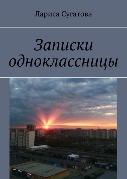 Записки одноклассницы - Лариса Сугатова