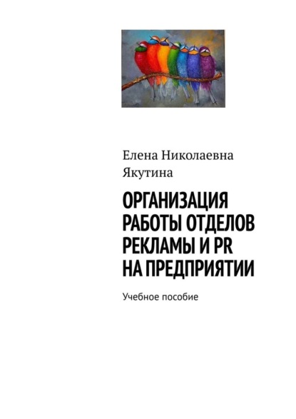 Организация работы отделов рекламы и PR на предприятии. Учебное пособие - Елена Николаевна Якутина